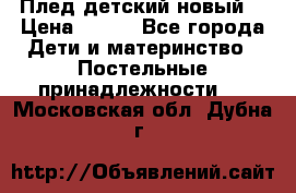 Плед детский новый  › Цена ­ 600 - Все города Дети и материнство » Постельные принадлежности   . Московская обл.,Дубна г.